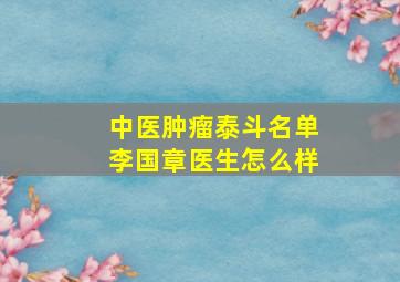 中医肿瘤泰斗名单李国章医生怎么样