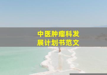 中医肿瘤科发展计划书范文