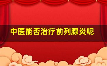 中医能否治疗前列腺炎呢