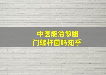 中医能治愈幽门螺杆菌吗知乎