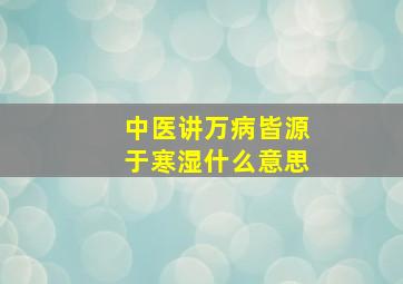 中医讲万病皆源于寒湿什么意思