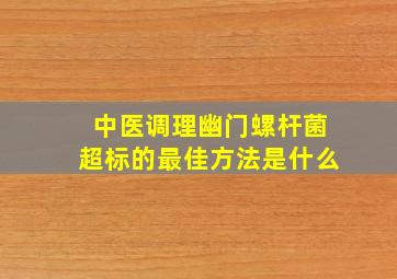 中医调理幽门螺杆菌超标的最佳方法是什么