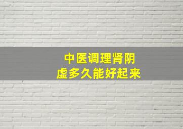 中医调理肾阴虚多久能好起来