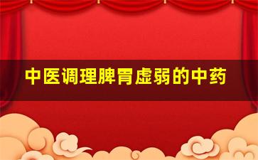 中医调理脾胃虚弱的中药