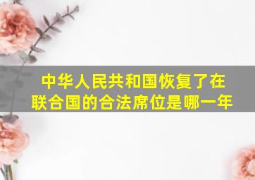 中华人民共和国恢复了在联合国的合法席位是哪一年