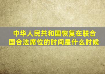 中华人民共和国恢复在联合国合法席位的时间是什么时候