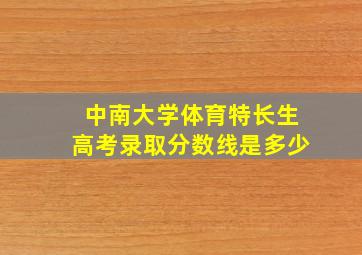 中南大学体育特长生高考录取分数线是多少