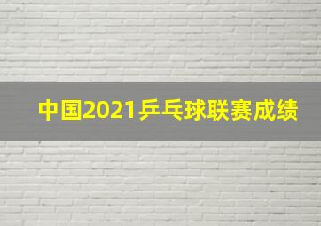 中国2021乒乓球联赛成绩