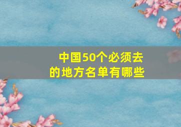 中国50个必须去的地方名单有哪些