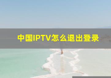 中国IPTV怎么退出登录