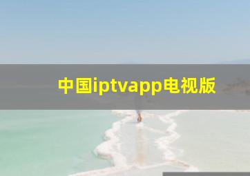 中国iptvapp电视版