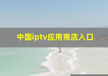 中国iptv应用商店入口