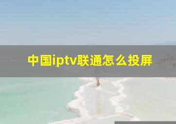 中国iptv联通怎么投屏