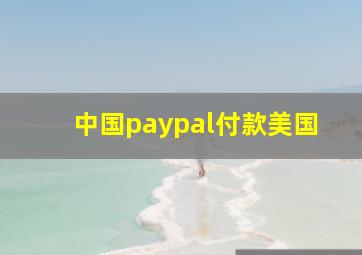 中国paypal付款美国