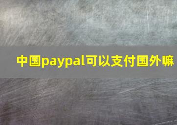 中国paypal可以支付国外嘛