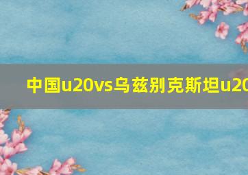 中国u20vs乌兹别克斯坦u20