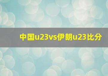 中国u23vs伊朗u23比分