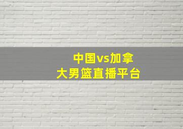 中国vs加拿大男篮直播平台