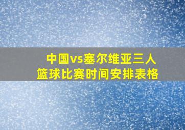 中国vs塞尔维亚三人篮球比赛时间安排表格