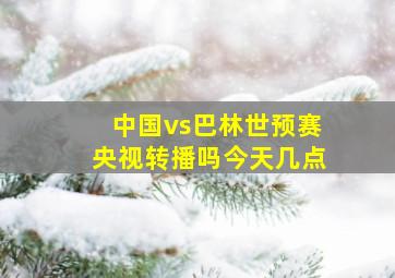 中国vs巴林世预赛央视转播吗今天几点