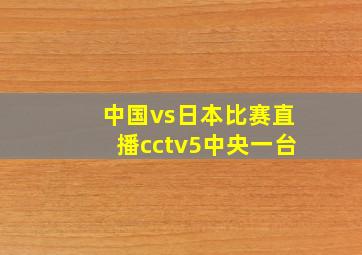 中国vs日本比赛直播cctv5中央一台