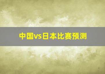 中国vs日本比赛预测