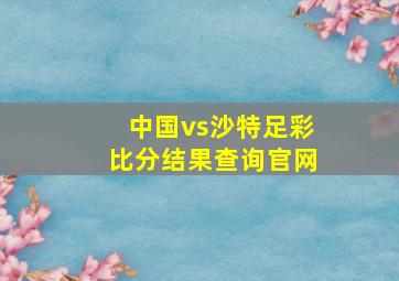 中国vs沙特足彩比分结果查询官网