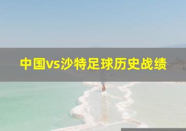 中国vs沙特足球历史战绩