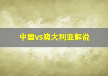 中国vs澳大利亚解说