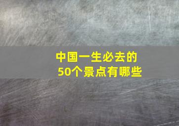 中国一生必去的50个景点有哪些