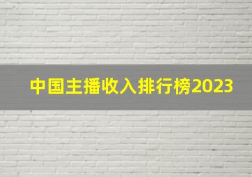 中国主播收入排行榜2023