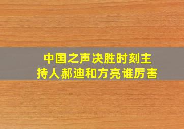 中国之声决胜时刻主持人郝迪和方亮谁厉害