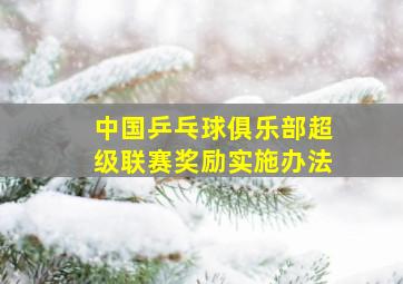 中国乒乓球俱乐部超级联赛奖励实施办法