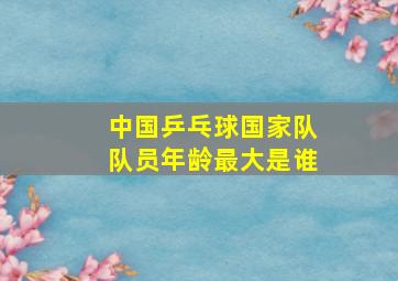 中国乒乓球国家队队员年龄最大是谁