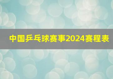 中国乒乓球赛事2024赛程表