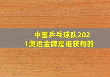 中国乒乓球队2021奥运金牌是谁获得的