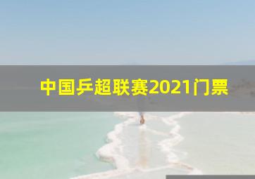 中国乒超联赛2021门票