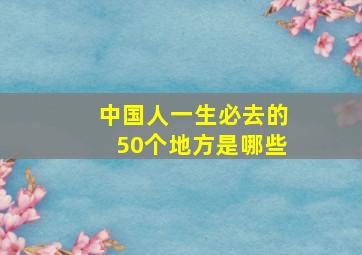 中国人一生必去的50个地方是哪些