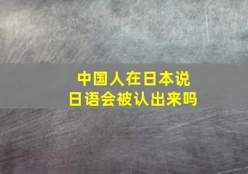 中国人在日本说日语会被认出来吗