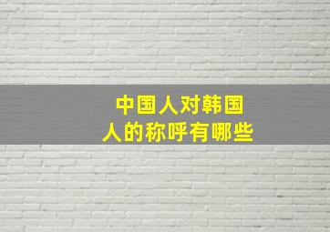 中国人对韩国人的称呼有哪些