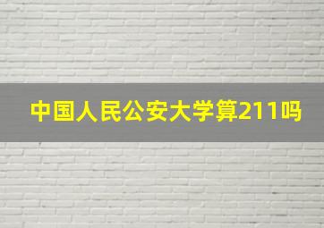 中国人民公安大学算211吗