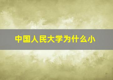 中国人民大学为什么小