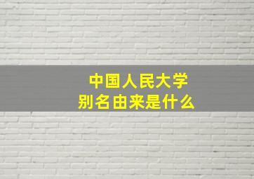 中国人民大学别名由来是什么