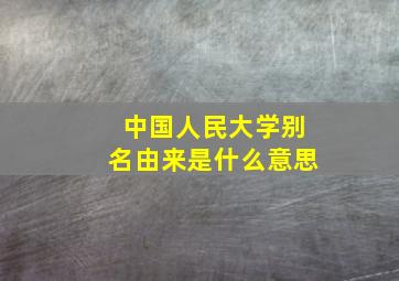 中国人民大学别名由来是什么意思