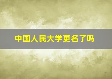 中国人民大学更名了吗