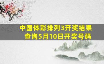 中国体彩排列3开奖结果查询5月10日开奖号码