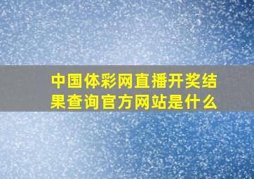 中国体彩网直播开奖结果查询官方网站是什么