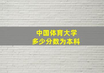 中国体育大学多少分数为本科