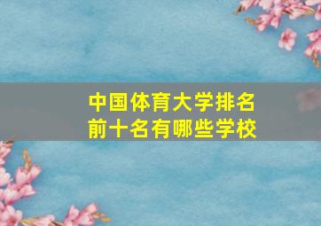 中国体育大学排名前十名有哪些学校