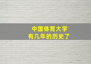 中国体育大学有几年的历史了